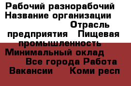 Рабочий-разнорабочий › Название организации ­ Fusion Service › Отрасль предприятия ­ Пищевая промышленность › Минимальный оклад ­ 17 000 - Все города Работа » Вакансии   . Коми респ.